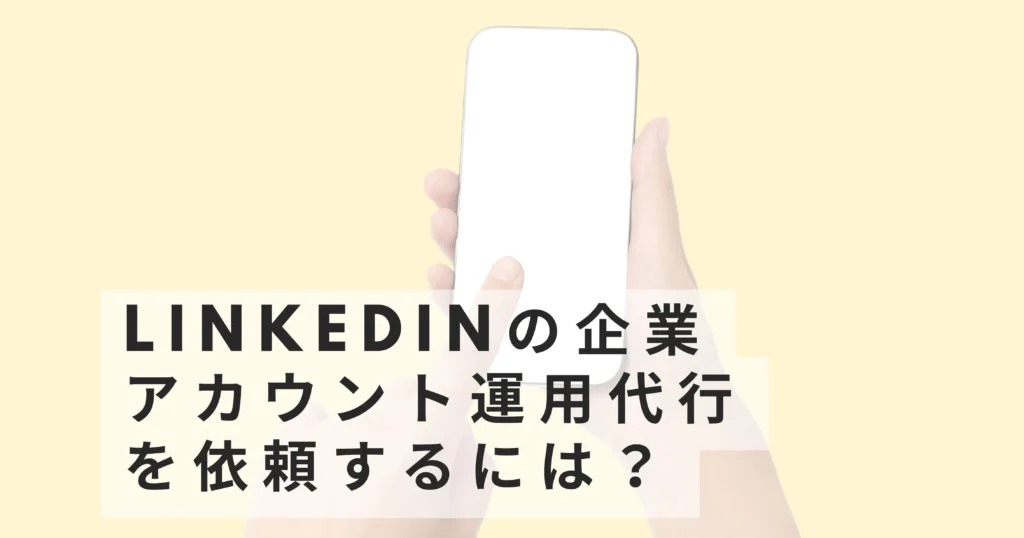 LinkedInの企業アカウント運用代行を依頼するには?