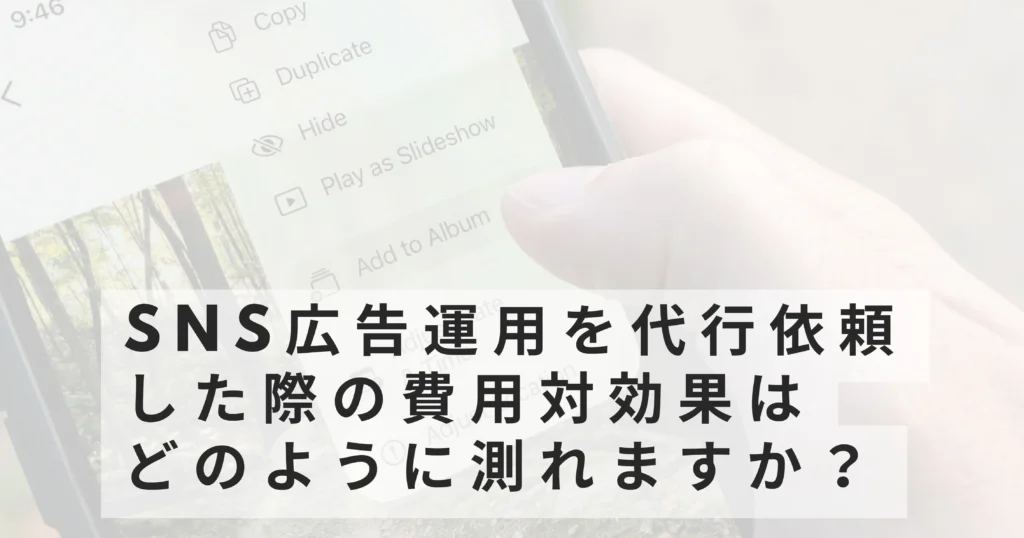 SNS広告運用を代行依頼した際の費用対効果はどのように測れますか?