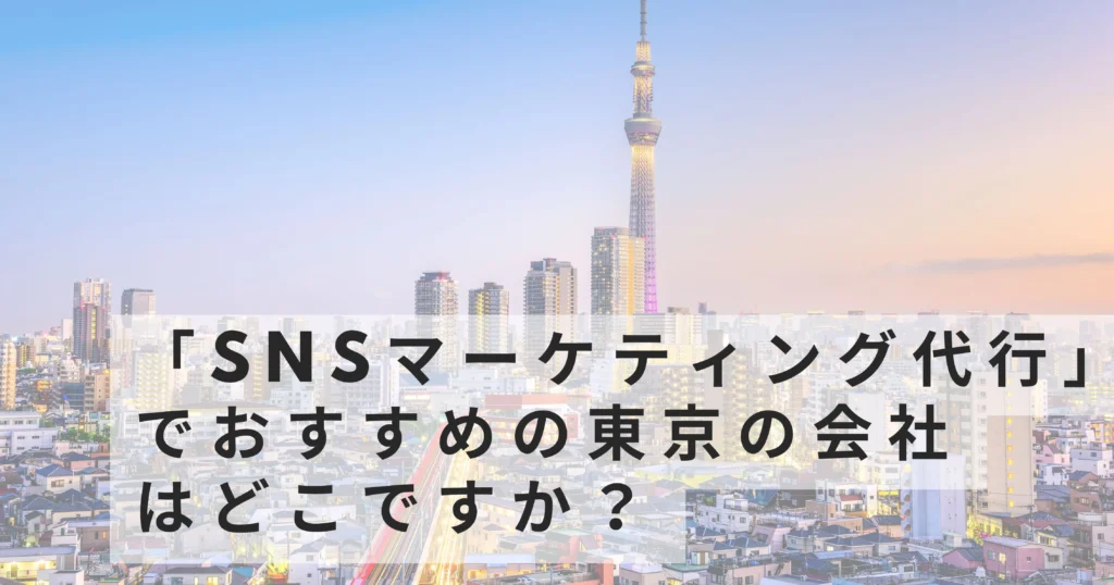 東京23区に対応しているSNSマーケティング会社はどこですか?