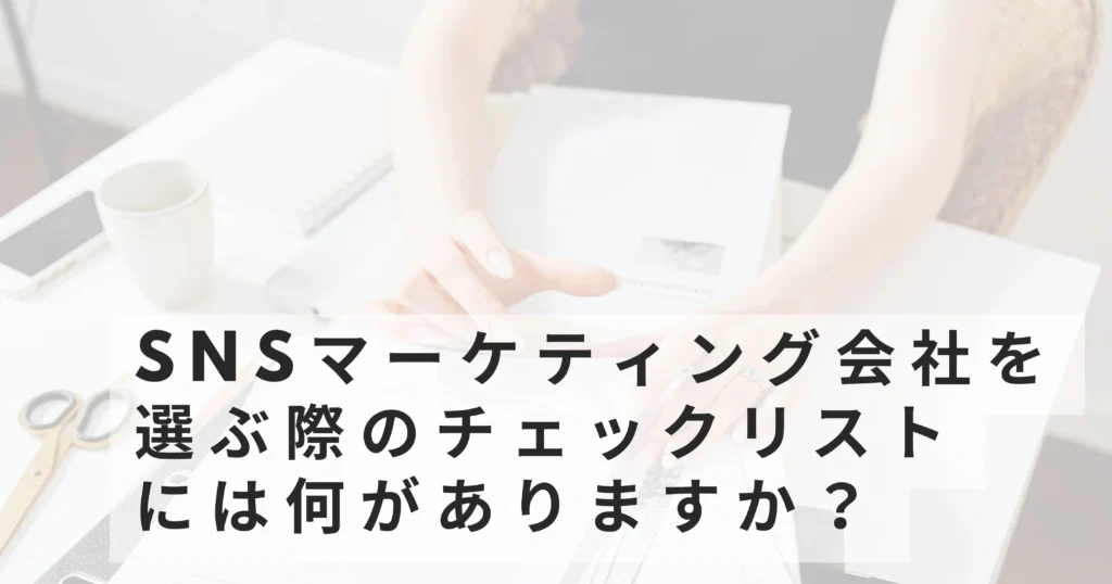 SNSマーケティング会社を選ぶ際のチェックリストには何がありますか?