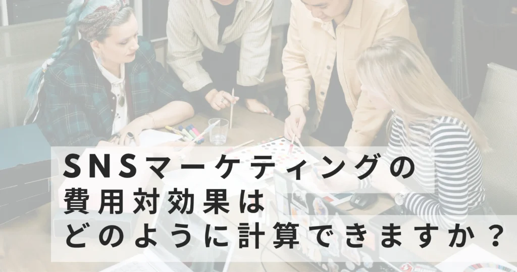 SNSマーケティングの費用対効果はどのように計算できますか？