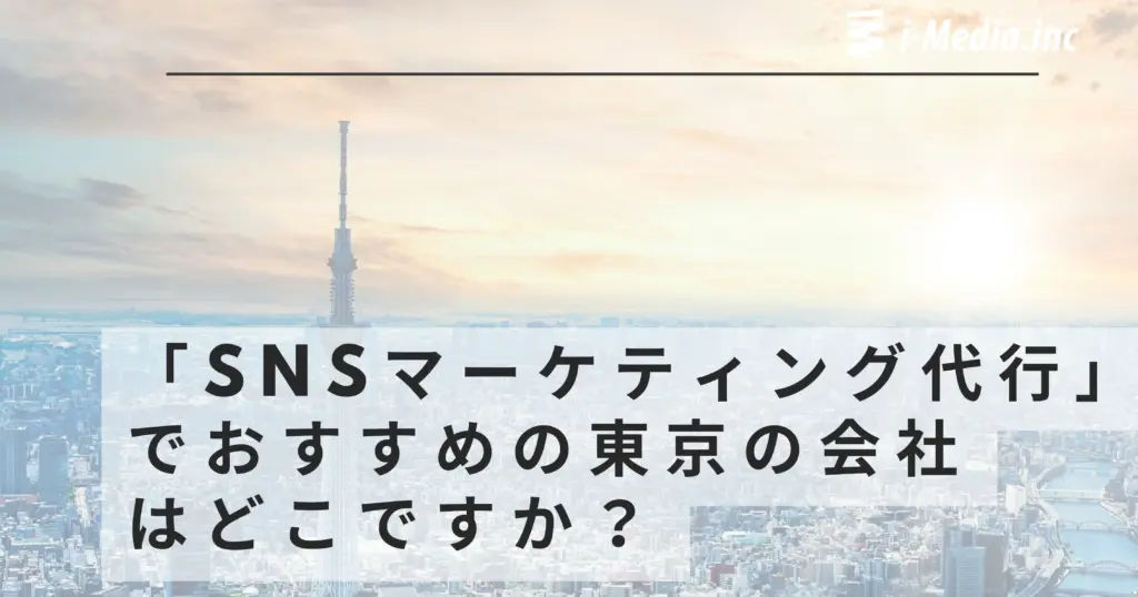 「SNSマーケティング代行」でおすすめの東京の会社はどこですか？