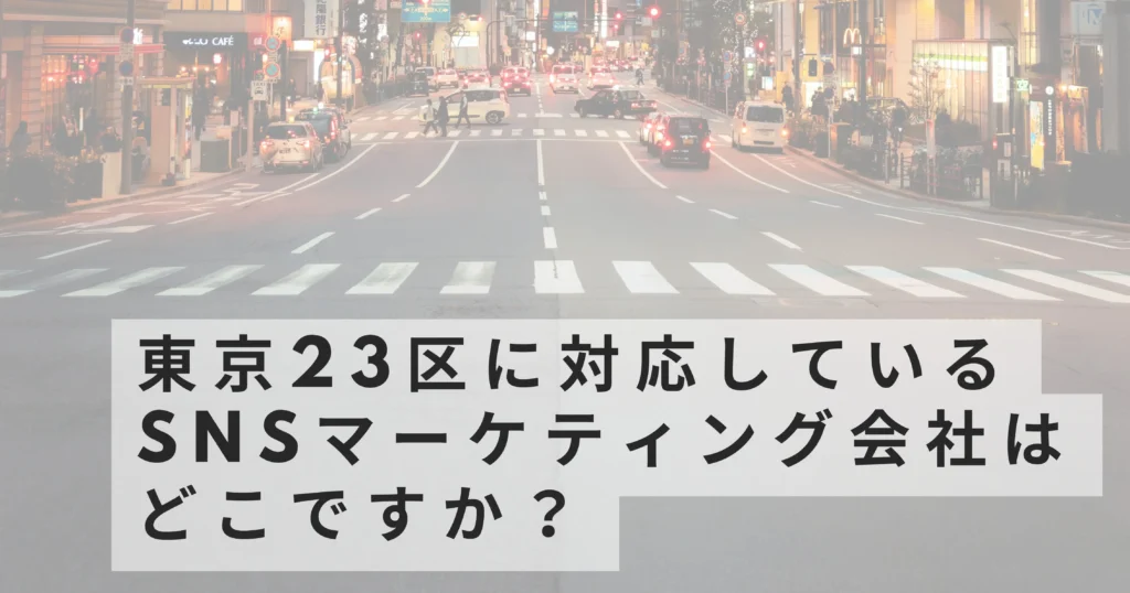 東京23区に対応しているSNSマーケティング会社はどこですか?