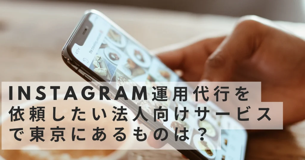 Instagram運用代行を依頼したい法人向けサービスで東京にあるものは？