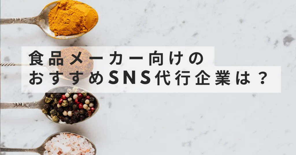 食品メーカー向けのおすすめSNS代行企業は？選び方・比較・ランキングを徹底解説