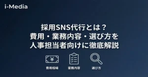 採用SNS代行とは？費用・業務内容・選び方を人事担当者向けに徹底解説