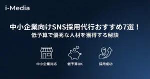 中小企業向けSNS採用代行おすすめ7選！低予算で優秀な人材を獲得する秘訣